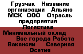 Грузчик › Название организации ­ Альянс-МСК, ООО › Отрасль предприятия ­ Логистика › Минимальный оклад ­ 23 000 - Все города Работа » Вакансии   . Северная Осетия